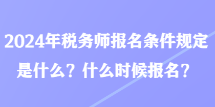 2024年稅務師報名條件規(guī)定是什么？什么時候報名？