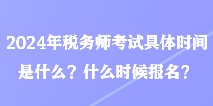 2024年稅務師考試具體時間是什么？什么時候報名？