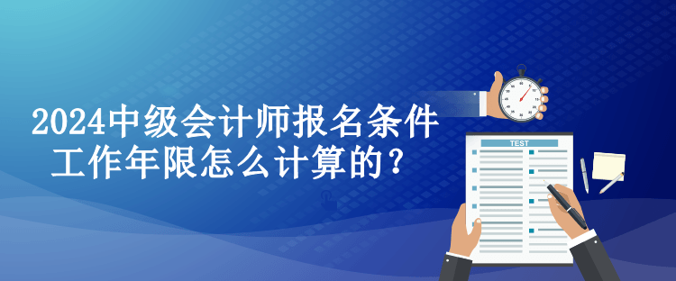 2024中級會計師報名條件工作年限怎么計算的？