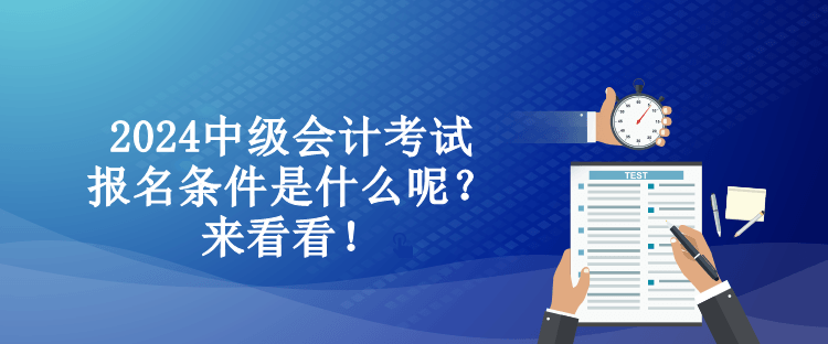 2024中級(jí)會(huì)計(jì)考試報(bào)名條件是什么呢？來(lái)看看！