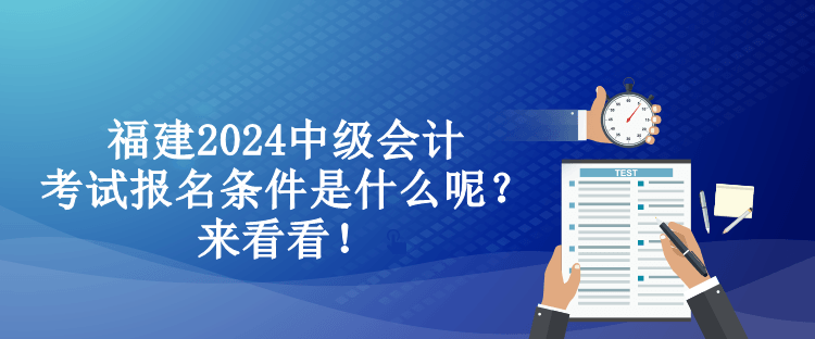 福建2024中級(jí)會(huì)計(jì)考試報(bào)名條件是什么呢？來看看！