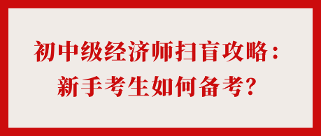 24年初中級經濟師掃盲攻略：新手考生如何備考？