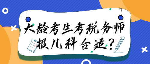 大齡考生考稅務(wù)師報(bào)幾科合適？