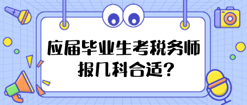 應(yīng)屆畢業(yè)生考稅務(wù)師報(bào)幾科合適？