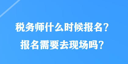 稅務師什么時候報名？報名需要去現(xiàn)場嗎？