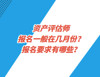 資產(chǎn)評估師報(bào)名一般在幾月份？報(bào)名要求有哪些？