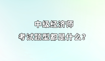 中級經濟師考試題型都是什么？