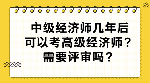 中級(jí)經(jīng)濟(jì)師幾年后可以考高級(jí)經(jīng)濟(jì)師？需要評(píng)審嗎？