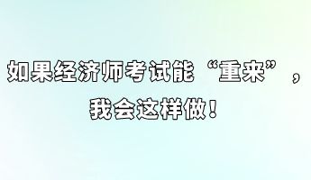 如果經(jīng)濟(jì)師考試能“重來”，我會(huì)這樣做！