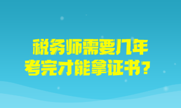 稅務(wù)師需要幾年考完才能拿證書？