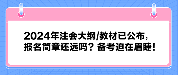 2024年注會大綱教材已公布，報名簡章還遠嗎？備考迫在眉睫