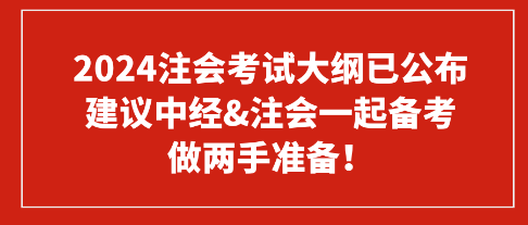 2024注會(huì)考試大綱已公布 建議中經(jīng)&注會(huì)一起備考 做兩手準(zhǔn)備！