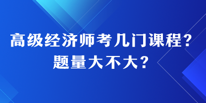 高級經(jīng)濟師考幾門課程？題量大不大？