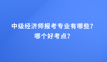 中級經(jīng)濟師報考專業(yè)有哪些？哪個好考點？