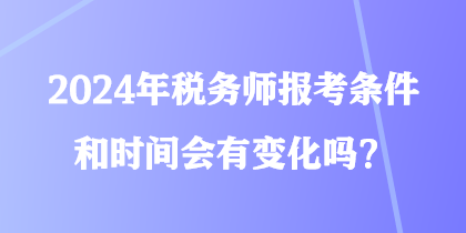 2024年稅務(wù)師報(bào)考條件和時(shí)間會(huì)有變化嗎？