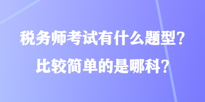 稅務師考試有什么題型？比較簡單的是哪科？