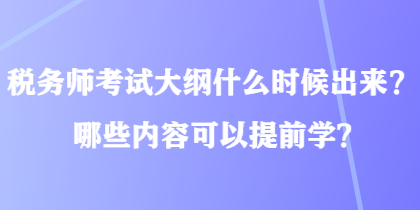 稅務(wù)師考試大綱什么時(shí)候出來(lái)？哪些內(nèi)容可以提前學(xué)？