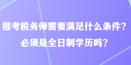 報考稅務師需要滿足什么條件？必須是全日制學歷嗎？