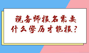 稅務(wù)師報(bào)名需要什么學(xué)歷才能報(bào)？