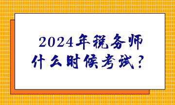 2024年稅務(wù)師什么時候考試？