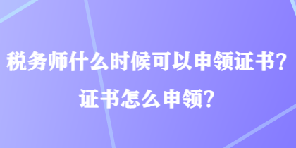 稅務(wù)師什么時(shí)候可以申領(lǐng)證書？證書怎么申領(lǐng)？