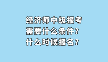 經(jīng)濟(jì)師中級(jí)報(bào)考需要什么條件？什么時(shí)候報(bào)名？