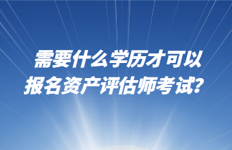 需要什么學(xué)歷才可以報名資產(chǎn)評估師考試？