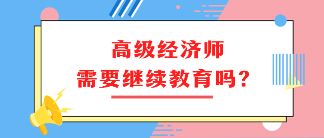 高級經濟師需要繼續(xù)教育嗎？