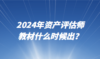 2024年資產(chǎn)評(píng)估師教材什么時(shí)候出？