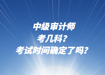 中級(jí)審計(jì)師考幾科？考試時(shí)間確定了嗎？