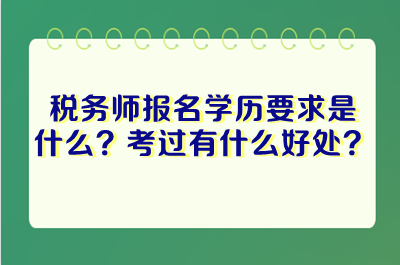 稅務(wù)師報名學歷要求是什么？考過稅務(wù)師有什么好處？