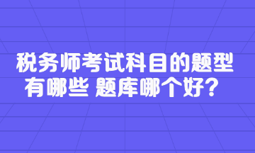 稅務(wù)師考試科目的題型有哪些 題庫哪個(gè)好？