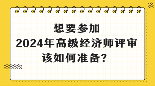 想要參加2024年高級(jí)經(jīng)濟(jì)師評(píng)審 該如何準(zhǔn)備？