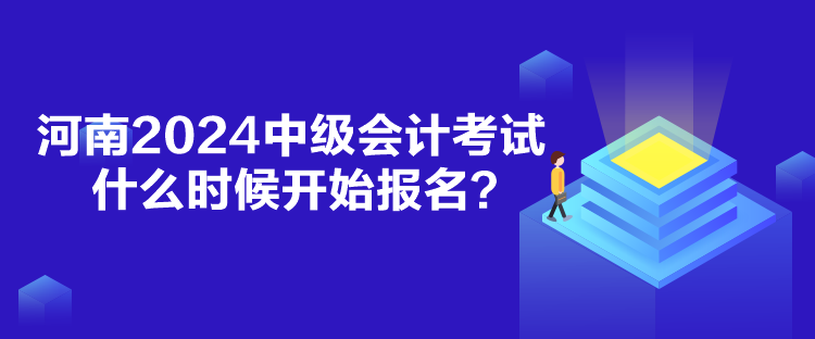 河南2024中級會計考試什么時候報名？