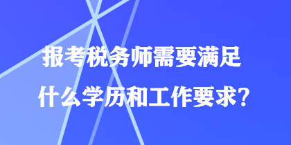 報考稅務(wù)師需要滿足什么學(xué)歷和工作要求？