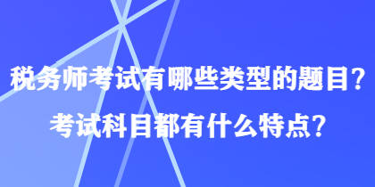 稅務(wù)師考試有哪些類型的題目？考試科目都有什么特點？