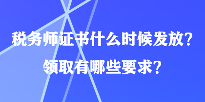 稅務(wù)師證書什么時(shí)候發(fā)放？領(lǐng)取有哪些要求？