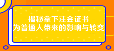 揭秘拿下注會(huì)證書為普通人帶來(lái)的影響與轉(zhuǎn)變