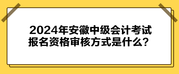 2024年安徽中級(jí)會(huì)計(jì)考試報(bào)名資格審核方式是什么？