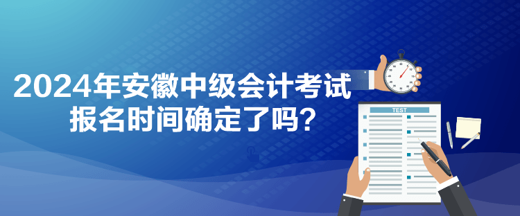 2024年安徽中級(jí)會(huì)計(jì)考試報(bào)名時(shí)間確定了嗎？