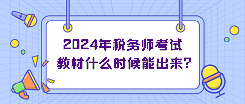 2024年稅務師考試教材什么時候能出來？