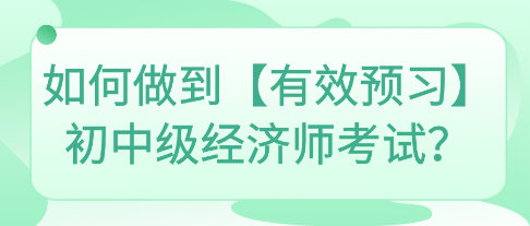 如何做到【有效預(yù)習(xí)】初中級(jí)經(jīng)濟(jì)師考試？