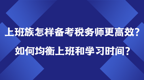 上班族怎樣備考稅務(wù)師更高效？如何均衡上班＆學(xué)習(xí)時(shí)間？