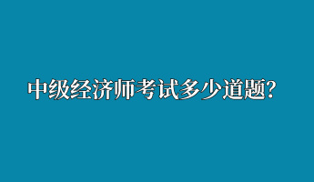 中級經(jīng)濟師考試多少道題？