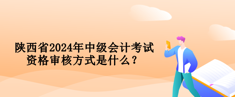 陜西省2024年中級會計(jì)考試資格審核方式是什么？