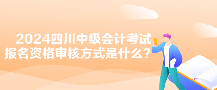 2024四川中級(jí)會(huì)計(jì)考試報(bào)名資格審核方式是什么？