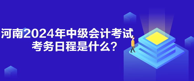 河南2024年中級(jí)會(huì)計(jì)考試考務(wù)日程是什么？