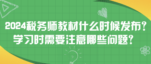 2024稅務(wù)師教材什么時(shí)候發(fā)布？學(xué)習(xí)時(shí)需要注意哪些問題？