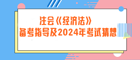 注冊會計師《經(jīng)濟法》備考指導(dǎo)及2024年考試猜想