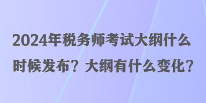 2024年稅務師考試大綱什么時候發(fā)布？大綱有什么變化？